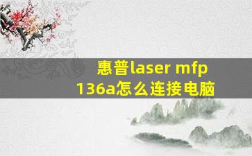 惠普laser mfp 136a怎么连接电脑